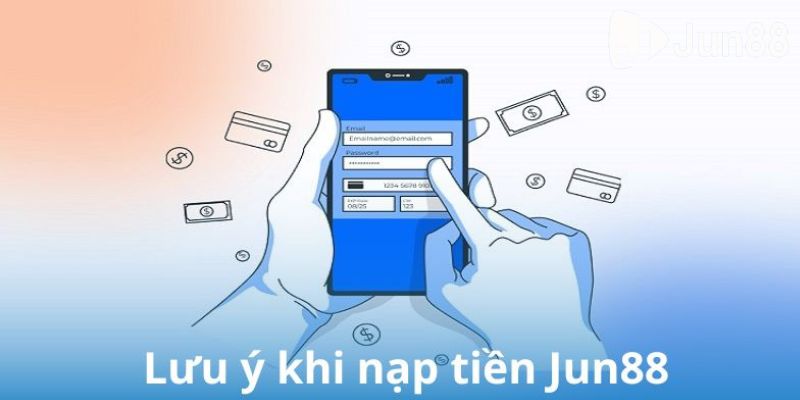 Các lưu ý để nạp tiền Jun88 thành công từ lần đầu