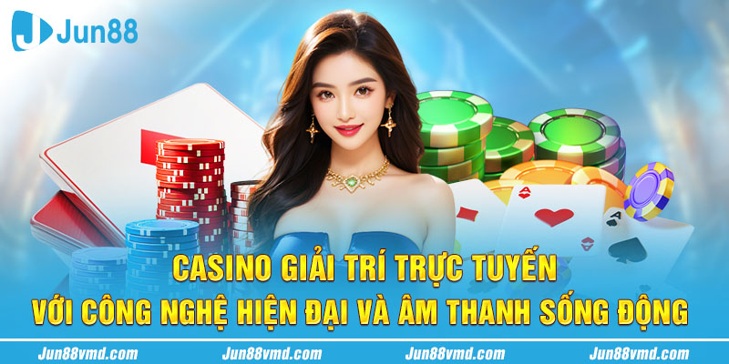 Casino giải trí trực tuyến với công nghệ hiện đại và âm thanh sống động