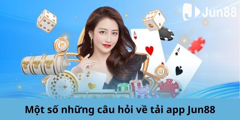 Giải đáp các câu hỏi về tải app Jun88