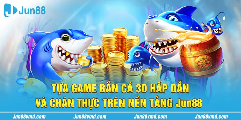 Tựa game bắn cá 3D hấp dẫn và chân thực trên nền tảng Jun88